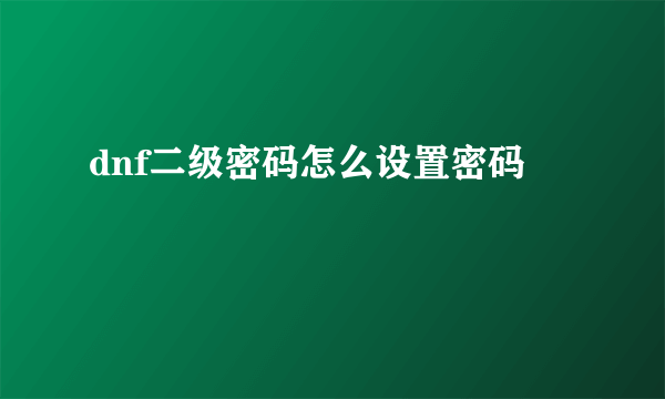 dnf二级密码怎么设置密码