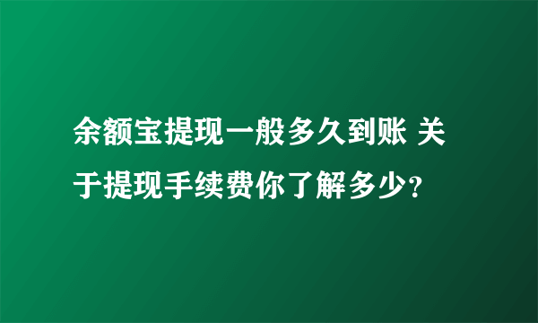 余额宝提现一般多久到账 关于提现手续费你了解多少？