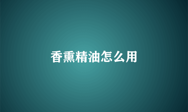香熏精油怎么用