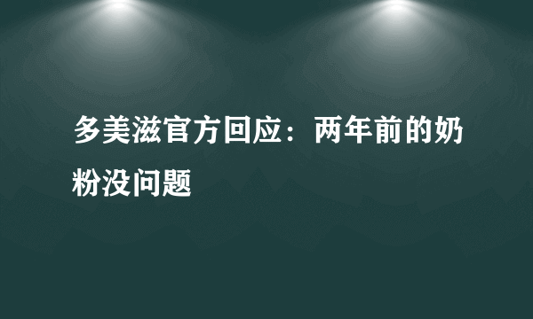 多美滋官方回应：两年前的奶粉没问题