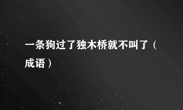 一条狗过了独木桥就不叫了（成语）