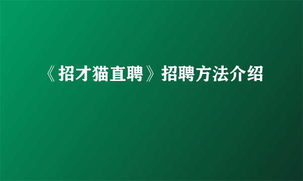 《招才猫直聘》招聘方法介绍