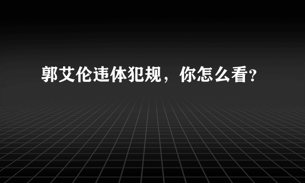 郭艾伦违体犯规，你怎么看？