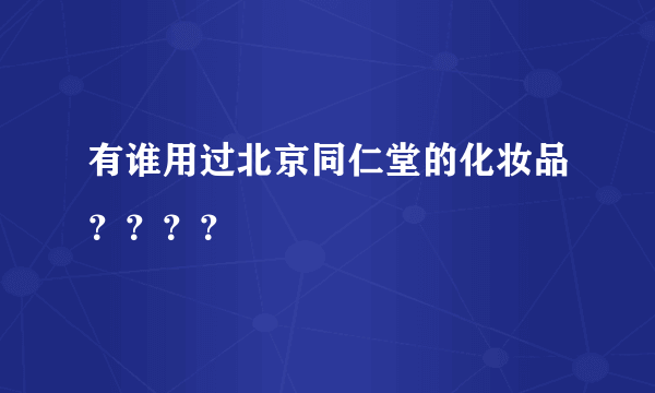 有谁用过北京同仁堂的化妆品？？？？
