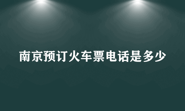 南京预订火车票电话是多少