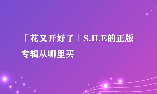 「花又开好了」S.H.E的正版专辑从哪里买