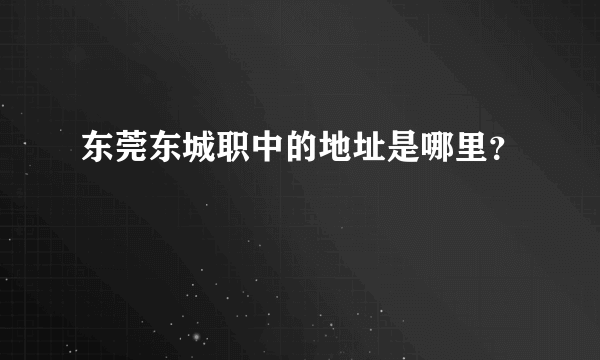 东莞东城职中的地址是哪里？