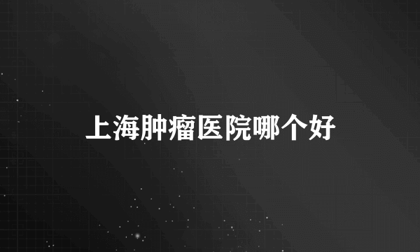 上海肿瘤医院哪个好