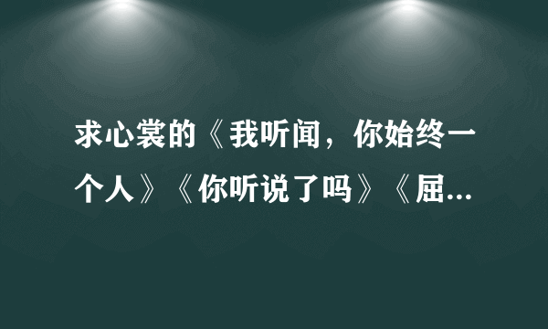 求心裳的《我听闻，你始终一个人》《你听说了吗》《屈服》《女人，你输了》？