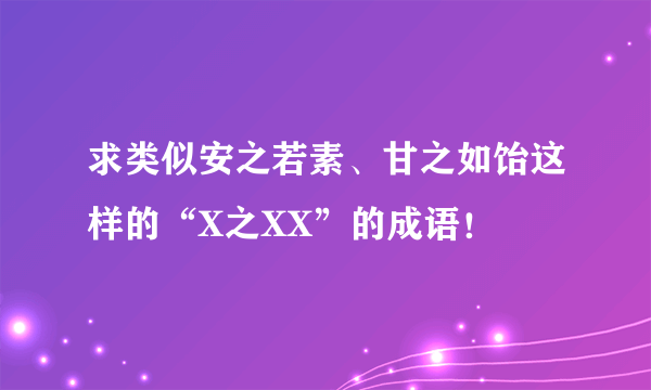 求类似安之若素、甘之如饴这样的“X之XX”的成语！