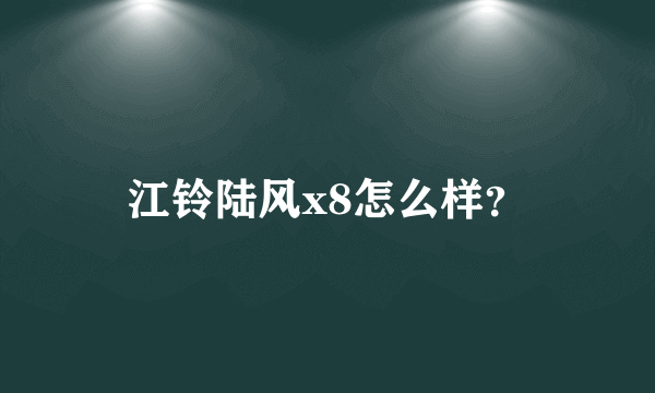 江铃陆风x8怎么样？