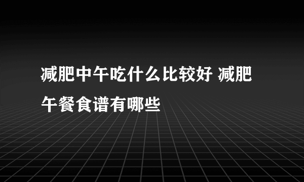 减肥中午吃什么比较好 减肥午餐食谱有哪些