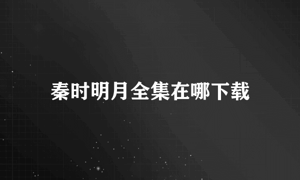 秦时明月全集在哪下载