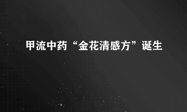 甲流中药“金花清感方”诞生