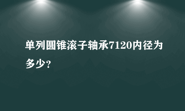 单列圆锥滚子轴承7120内径为多少？