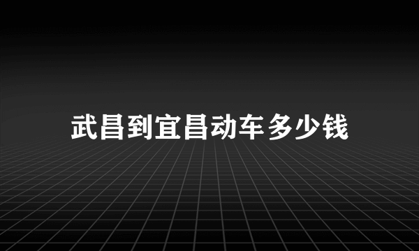 武昌到宜昌动车多少钱