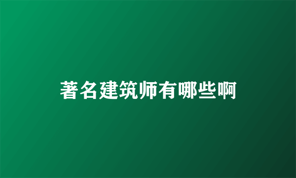 著名建筑师有哪些啊