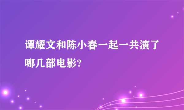 谭耀文和陈小春一起一共演了哪几部电影?