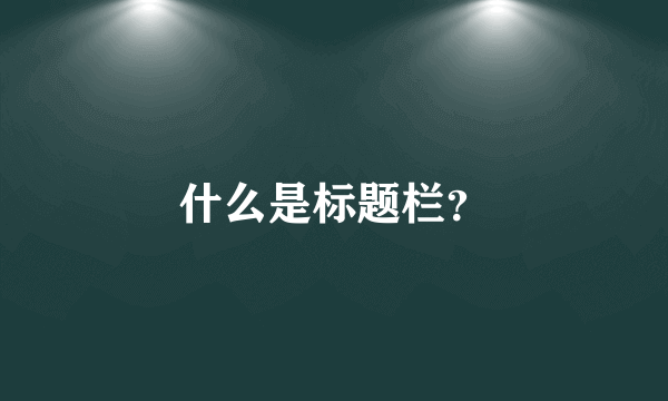 什么是标题栏？