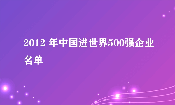 2012 年中国进世界500强企业名单