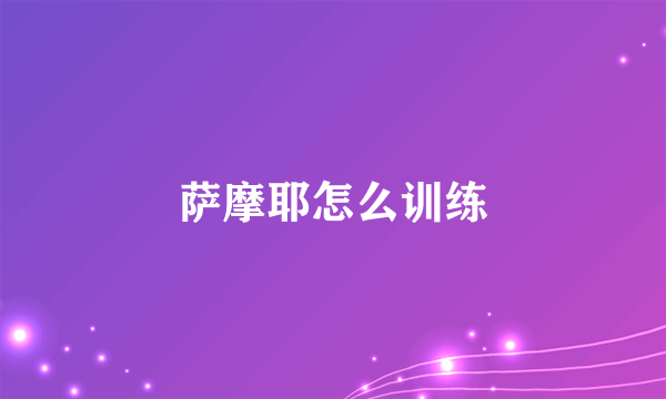 萨摩耶怎么训练