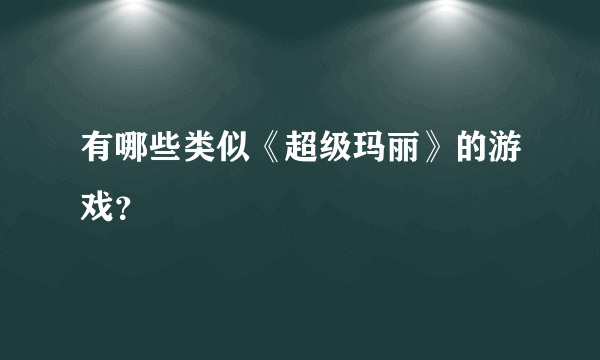 有哪些类似《超级玛丽》的游戏？