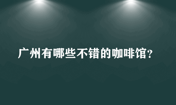 广州有哪些不错的咖啡馆？