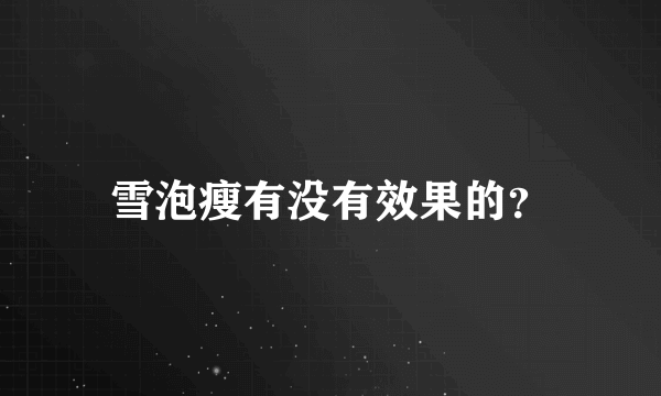 雪泡瘦有没有效果的？