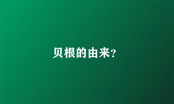 贝根的由来？