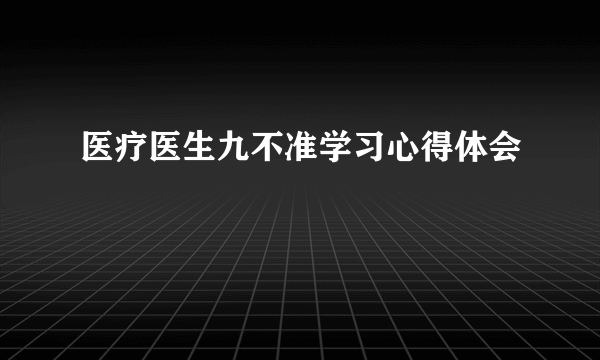 医疗医生九不准学习心得体会