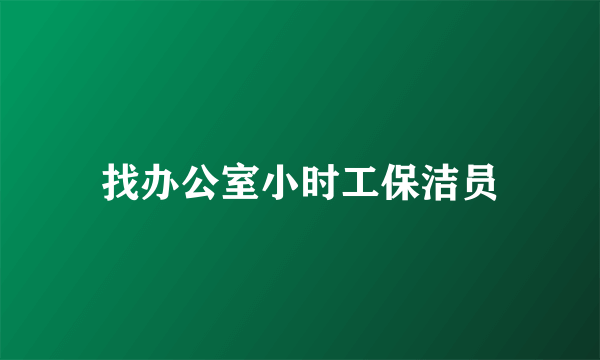 找办公室小时工保洁员