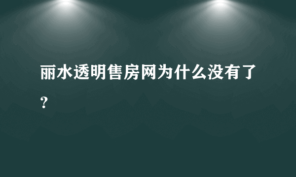 丽水透明售房网为什么没有了？