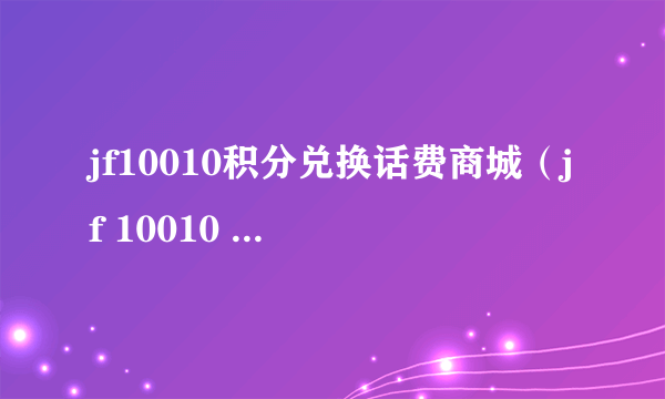 jf10010积分兑换话费商城（jf 10010 com积分兑换）