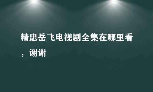 精忠岳飞电视剧全集在哪里看，谢谢