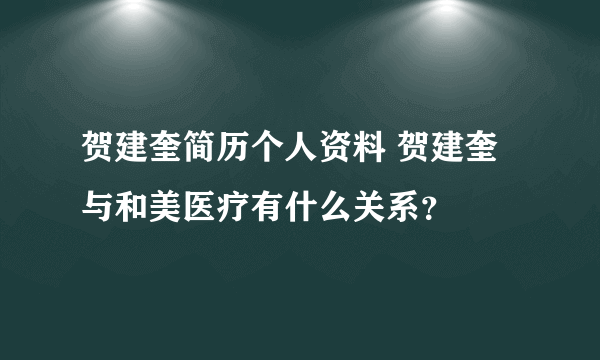 贺建奎简历个人资料 贺建奎与和美医疗有什么关系？