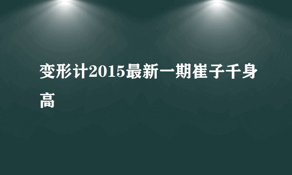 变形计2015最新一期崔子千身高