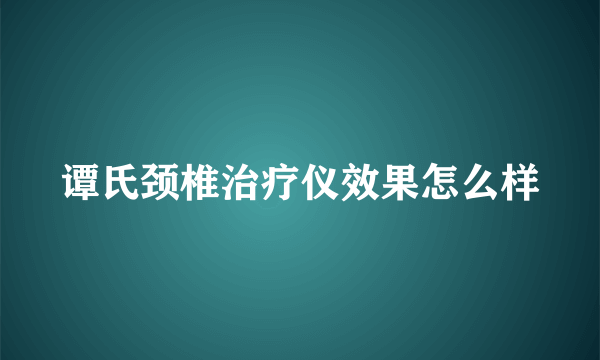 谭氏颈椎治疗仪效果怎么样
