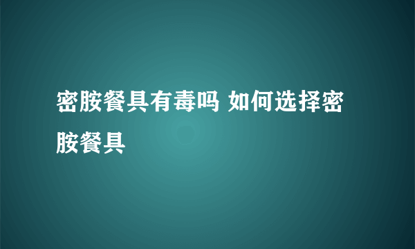 密胺餐具有毒吗 如何选择密胺餐具