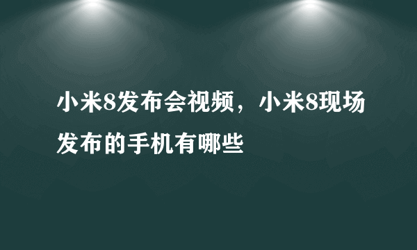 小米8发布会视频，小米8现场发布的手机有哪些