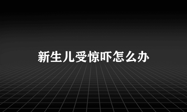 新生儿受惊吓怎么办