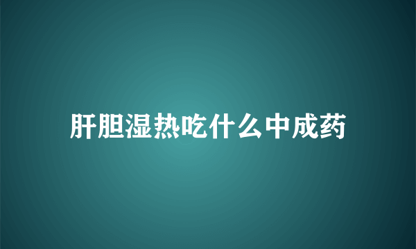 肝胆湿热吃什么中成药