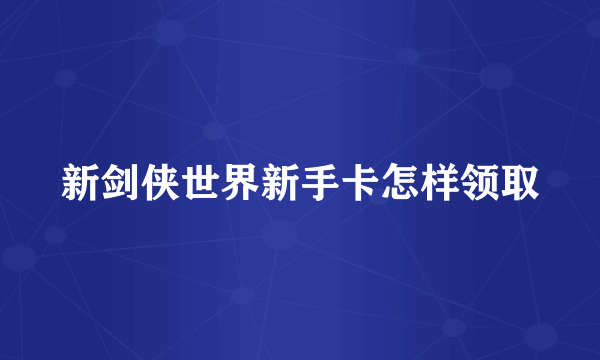 新剑侠世界新手卡怎样领取