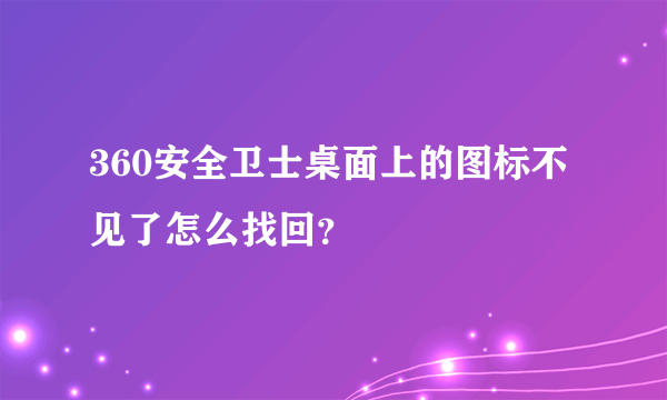 360安全卫士桌面上的图标不见了怎么找回？