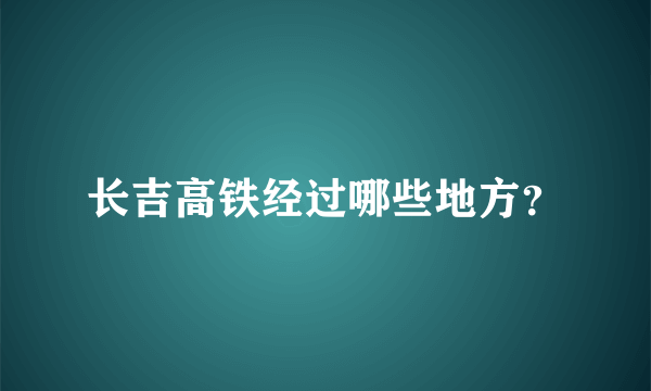 长吉高铁经过哪些地方？