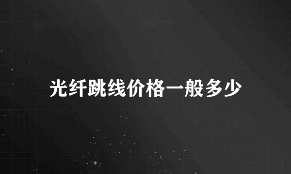 光纤跳线价格一般多少