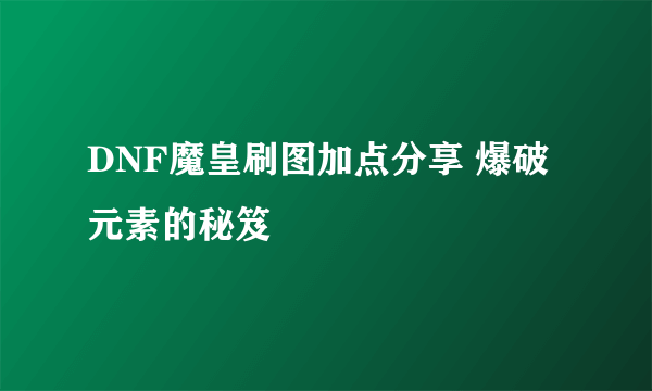 DNF魔皇刷图加点分享 爆破元素的秘笈