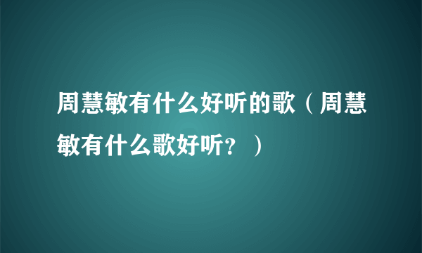 周慧敏有什么好听的歌（周慧敏有什么歌好听？）