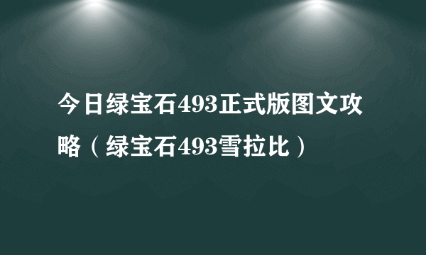 今日绿宝石493正式版图文攻略（绿宝石493雪拉比）