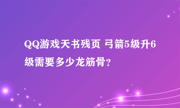 QQ游戏天书残页 弓箭5级升6级需要多少龙筋骨？