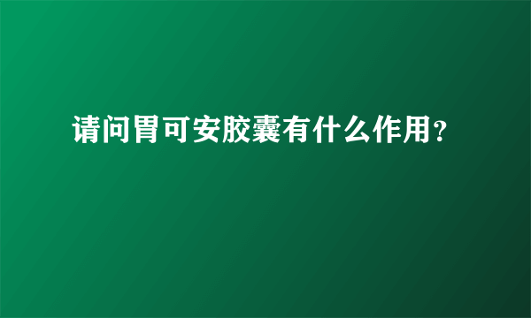 请问胃可安胶囊有什么作用？